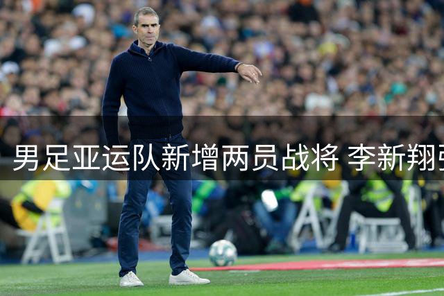 男足亚运队新增两员战将 李新翔张志雄入选备战名单